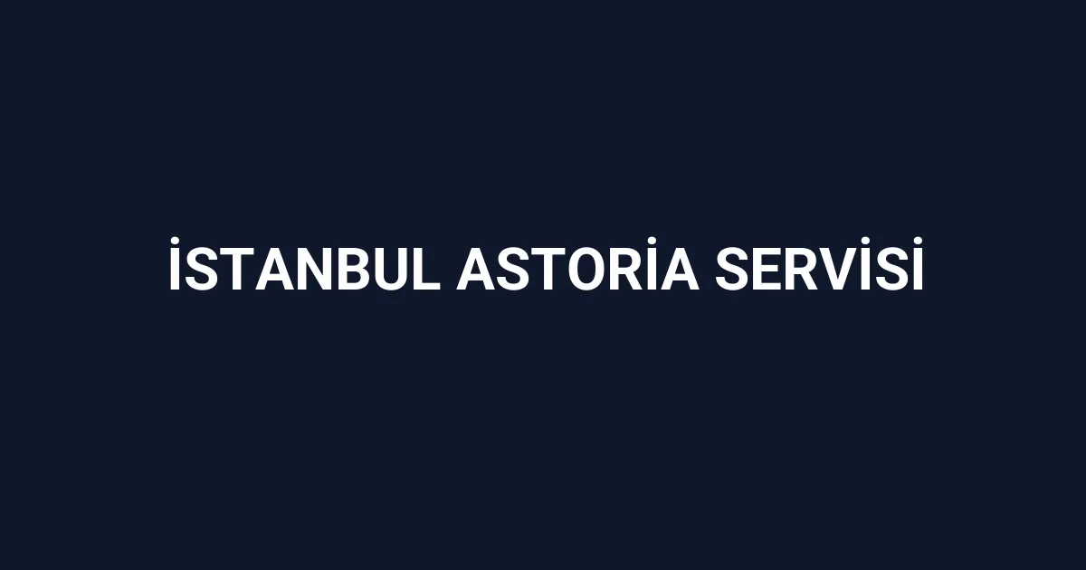 İstanbul Astoria Servisi